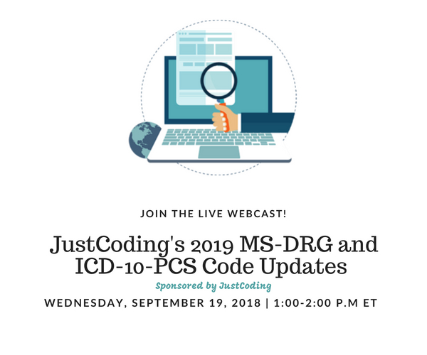 JustCoding's 2019 MS-DRG and ICD-10-PCS Code Updates | Presented on: Wednesday, September 19, 2018 1:00-2:00 p.m. Eastern