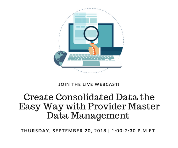 Create Consolidated Data the Easy Way with Provider Master Data Management | Presented on: Thursday, September 20, 2018 1:00-2:30 p.m. Eastern