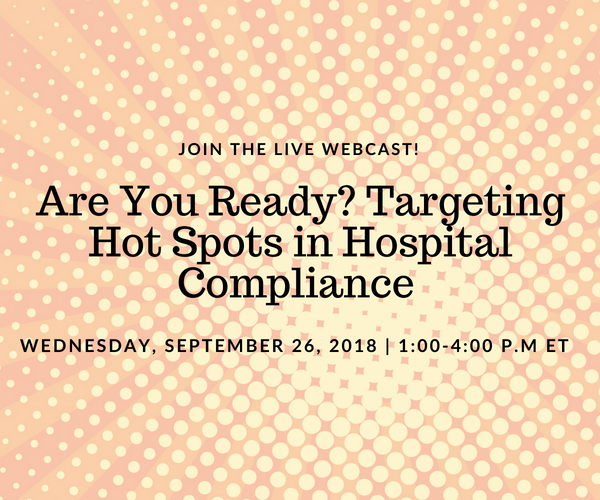 Are You Ready? Targeting Hot Spots in Hospital Compliance | Presented on: Wednesday, September 26, 2018 1:00-4:00 p.m. Eastern